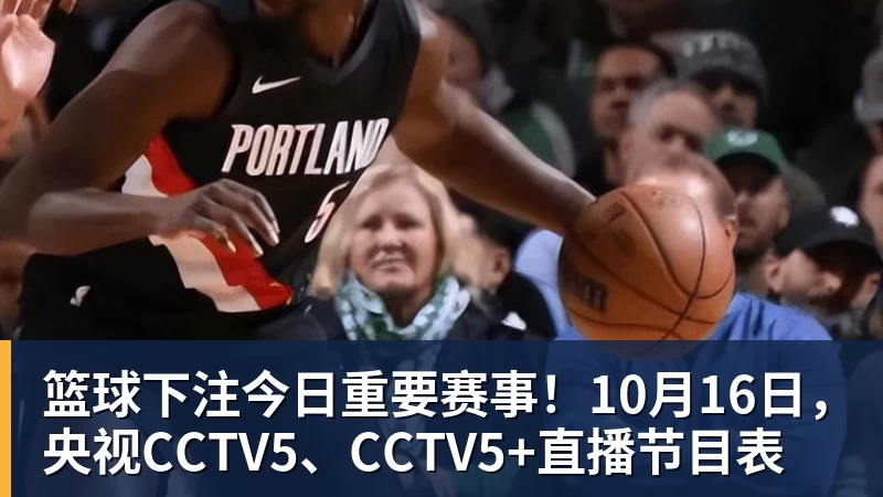 篮球下注今日重要赛事！10月16日，央视CCTV5、CCTV5+直播节目表