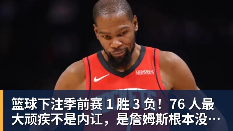 篮球下注季前赛 1 胜 3 负!76 人最大顽疾不是内讧,是詹姆斯根本没发力