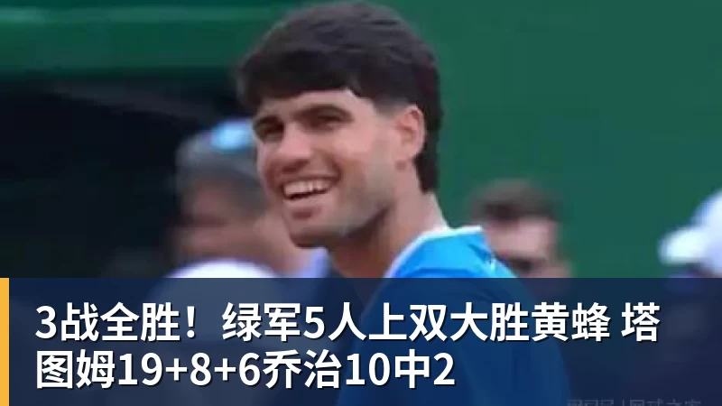 3战全胜！绿军5人上双大胜黄蜂 塔图姆19+8+6乔治10中2