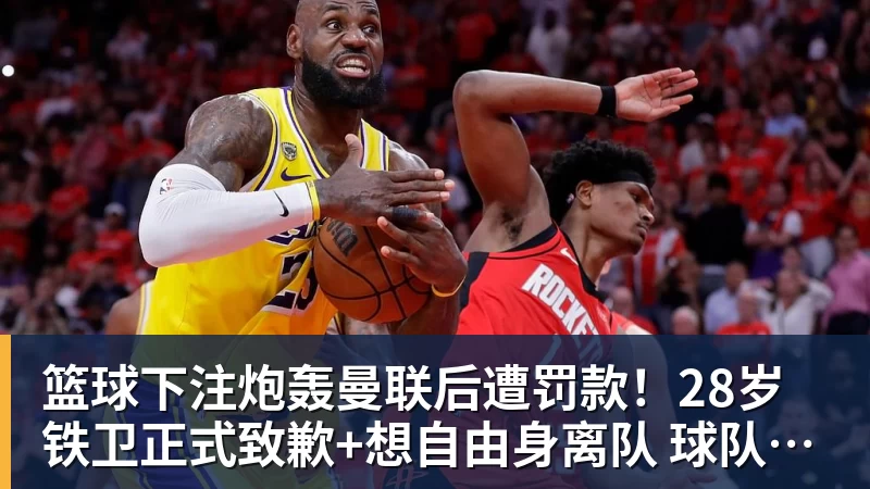 篮球下注炮轰曼联后遭罚款！28岁铁卫正式致歉+想自由身离队 球队取消聚餐