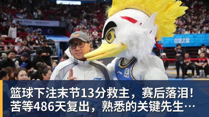 篮球下注末节13分救主,赛后落泪!苦等486天复出,熟悉的关键先生回来了