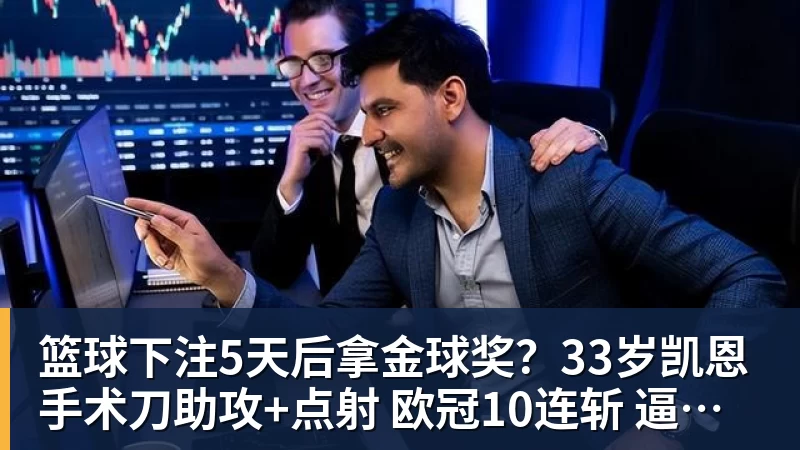 篮球下注5天后拿金球奖？33岁凯恩手术刀助攻+点射 欧冠10连斩 逼近C罗神迹
