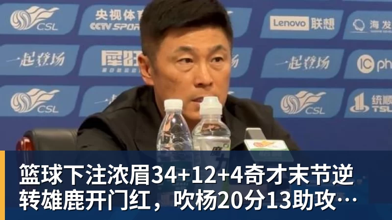 篮球下注浓眉34+12+4奇才末节逆转雄鹿开门红,吹杨20分13助攻状元缺席