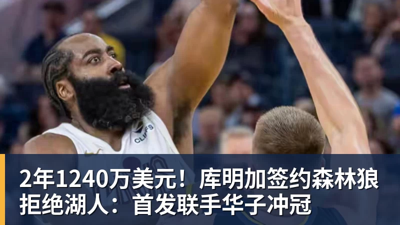 2年1240万美元!库明加签约森林狼拒绝湖人:首发联手华子冲冠