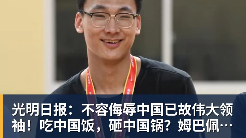 光明日报：不容侮辱中国已故伟大领袖！吃中国饭，砸中国锅？姆巴佩，不配！