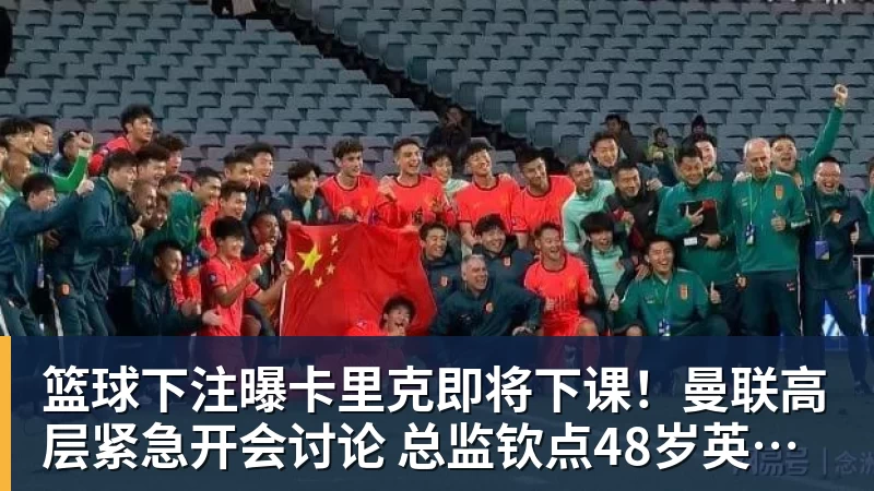 篮球下注曝卡里克即将下课！曼联高层紧急开会讨论 总监钦点48岁英超名帅