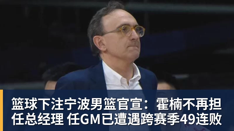 篮球下注宁波男篮官宣:霍楠不再担任总经理 任GM已遭遇跨赛季49连败